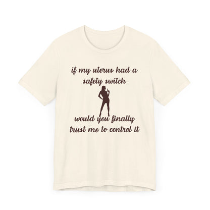 If My Uterus Had a Safety Switch Would You Finally Trust Me to Control It Jersey T-Shirt - empowHERbyHeidi