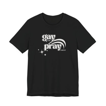 Gay the Pray Away Tee | LGBTQIA+ and Ally Shirt - empowHERbyHeidi