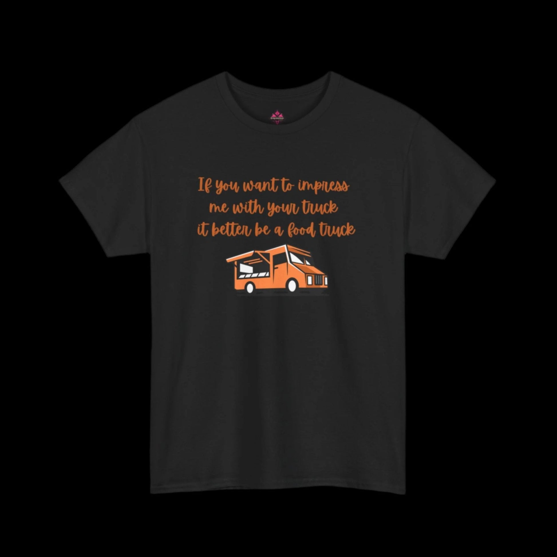 If You Want To Impress Me With Your Truck, It Better Be a Food Truck Unisex T-shirt - empowHERbyHeidi