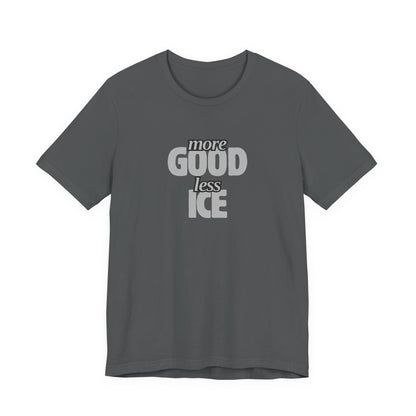 More GOOD, Less ICE T-Shirt