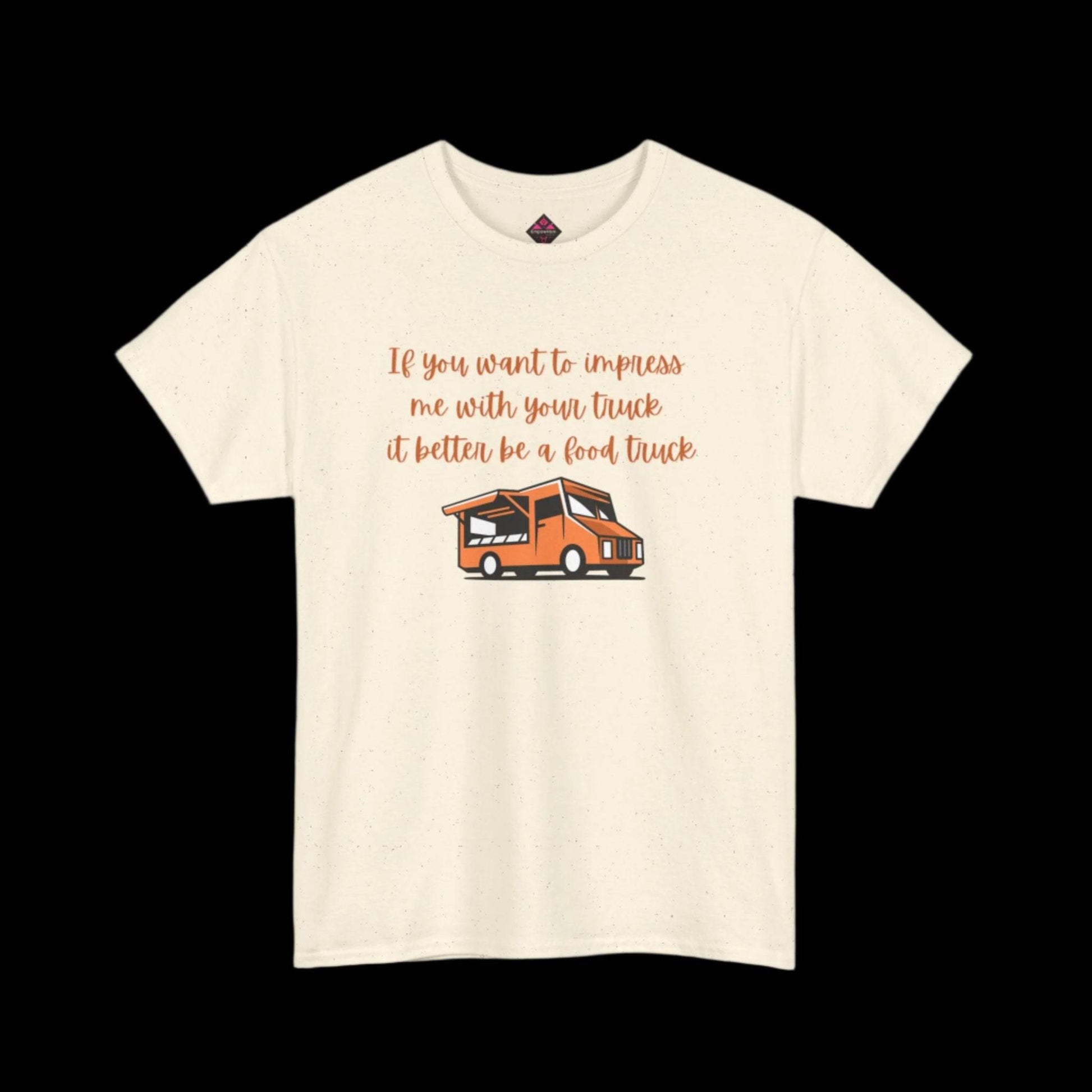 If You Want To Impress Me With Your Truck, It Better Be a Food Truck Unisex T-shirt - empowHERbyHeidi