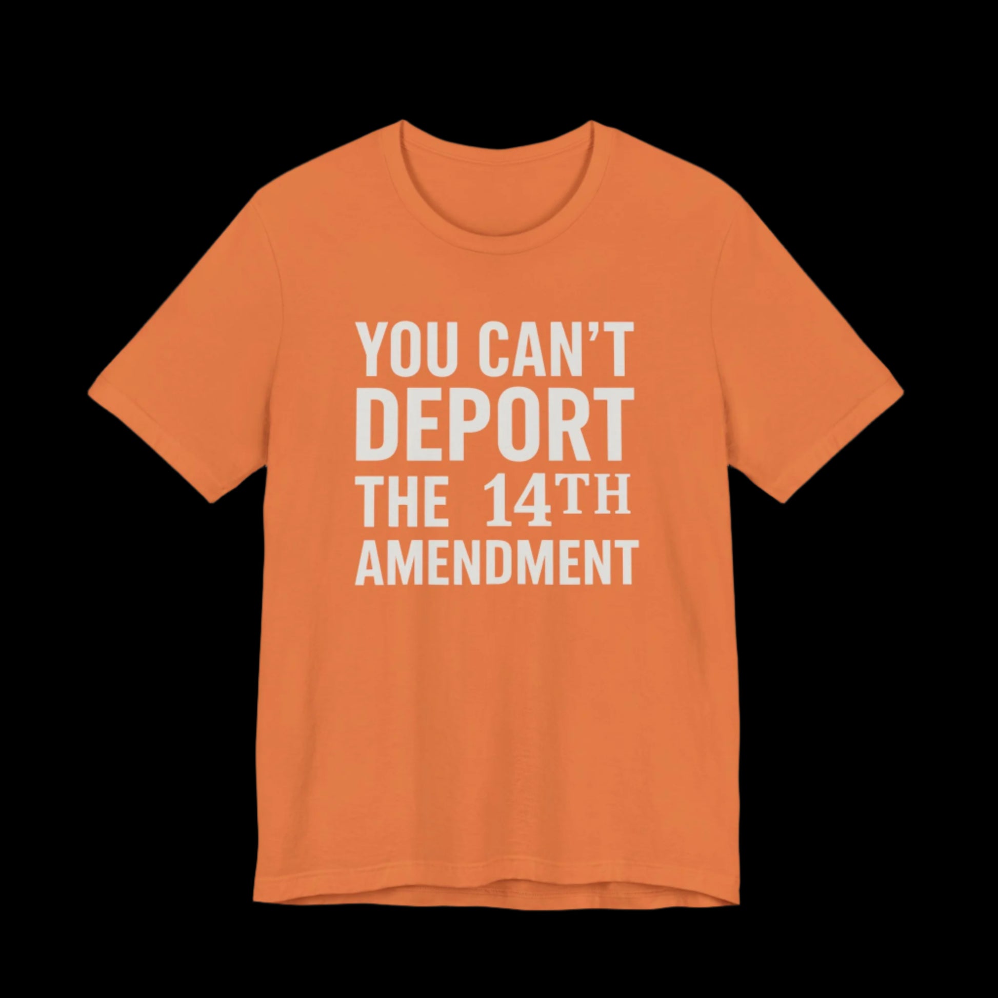 Orange t-shirt with white text 'YOU CAN'T DEPORT THE 14TH AMENDMENT' on a plain background
