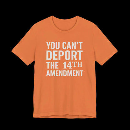 Orange t-shirt with white text 'YOU CAN'T DEPORT THE 14TH AMENDMENT' on a plain background